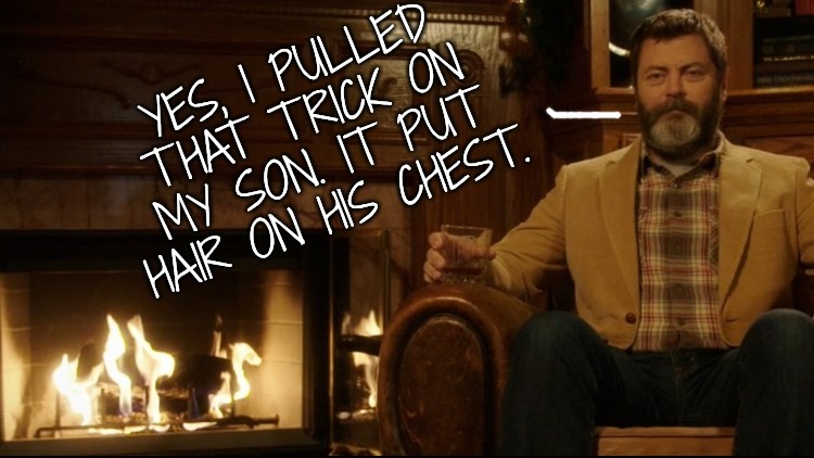 Ron Swanson Dad Jokes 2 | YES, I PULLED THAT TRICK ON MY SON. IT PUT HAIR ON HIS CHEST. | image tagged in ron swanson dad jokes 2 | made w/ Imgflip meme maker