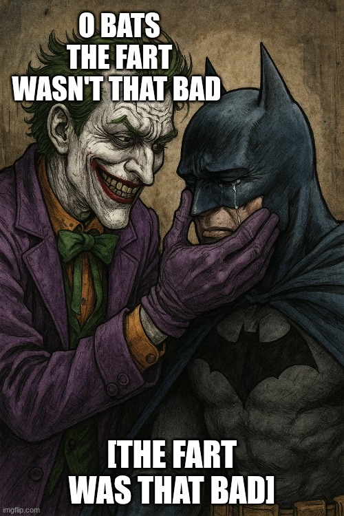 guys I was baned again from memes over load I'll be back still don't worry | O BATS THE FART WASN'T THAT BAD; [THE FART WAS THAT BAD] | image tagged in memes | made w/ Imgflip meme maker