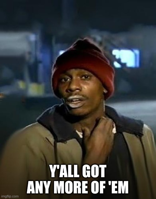 Y'all got any more of them | Y'ALL GOT ANY MORE OF 'EM | image tagged in y'all got any more of them | made w/ Imgflip meme maker