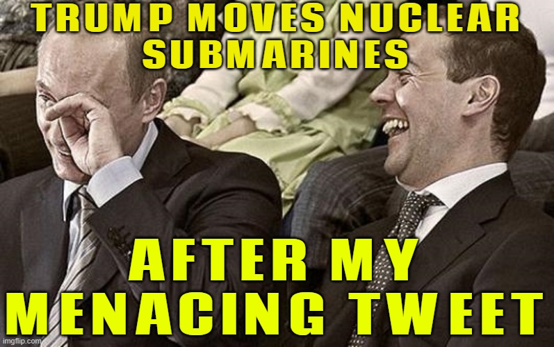Trump says he has mobilized 2 nuclear submarines in response to threats from Russia’s former president | TRUMP MOVES NUCLEAR
SUBMARINES; AFTER MY
MENACING TWEET | image tagged in putin medvedev laughing,breaking news,world war 3,vladimir putin,donald trump small brain,nuclear war | made w/ Imgflip meme maker