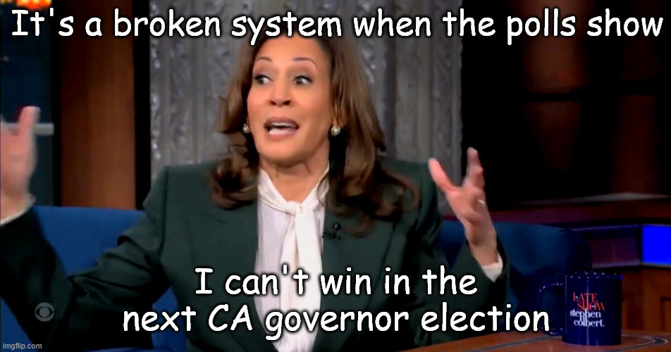 It's a broken system... the same one that elected her AG and Senator in CA | It's a broken system when the polls show; I can't win in the next CA governor election | image tagged in kamala harris,playing any card for an excuse | made w/ Imgflip meme maker