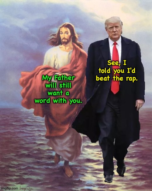 The REAL Supreme Court | See, I told you I'd beat the rap. My Father will still want a word with you. | image tagged in jesus and trump walk on water | made w/ Imgflip meme maker