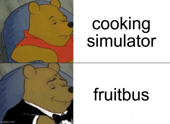 Sorry,cooking simulator fans! | cooking simulator; fruitbus | image tagged in memes,tuxedo winnie the pooh,fruitbus | made w/ Imgflip meme maker