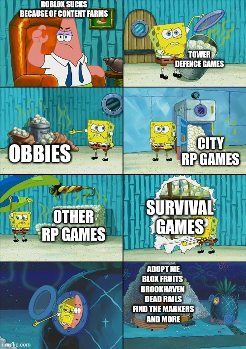 SpongeBob shows Patrick that Roblox is the best | ROBLOX SUCKS BECAUSE OF CONTENT FARMS; TOWER DEFENCE GAMES; CITY RP GAMES; OBBIES; SURVIVAL GAMES; OTHER RP GAMES; ADOPT ME
BLOX FRUITS 
BROOKHAVEN 
DEAD RAILS
FIND THE MARKERS
AND MORE | image tagged in spongebob shows patrick garbage | made w/ Imgflip meme maker