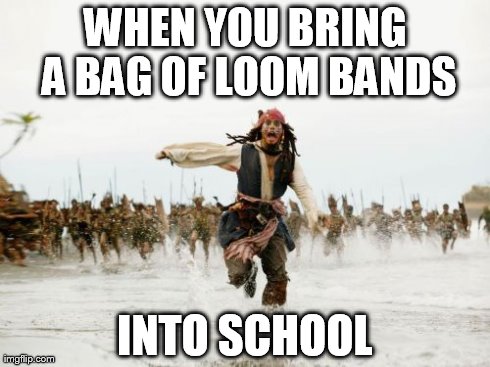 Jack Sparrow Being Chased | WHEN YOU BRING A BAG OF LOOM BANDS INTO SCHOOL | image tagged in memes,jack sparrow being chased | made w/ Imgflip meme maker