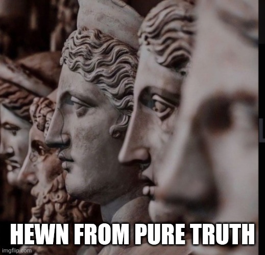 Sculptures. | HEWN FROM PURE TRUTH | image tagged in sculptures | made w/ Imgflip meme maker