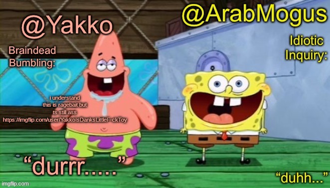 Yakko and ArabMogus’s shared temp | i understand this is ragebait but ts still ass https://imgflip.com/user/YakkoIsDanksLittleF-ckToy | image tagged in yakko and arabmogus s shared temp | made w/ Imgflip meme maker
