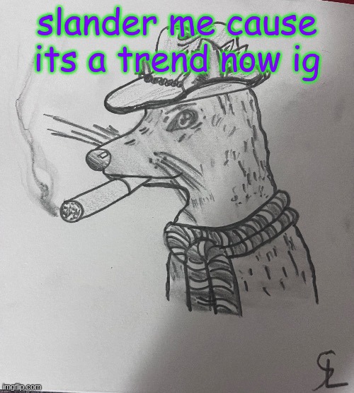 cool ass rat smoking a fat one(credits to -SL-Artistic) | slander me cause its a trend now ig | image tagged in cool ass rat smoking a fat one credits to -sl-artistic | made w/ Imgflip meme maker