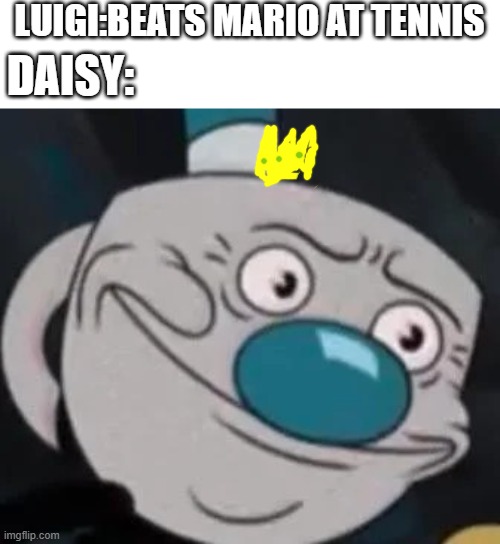 This makes sence | LUIGI:BEATS MARIO AT TENNIS; DAISY: | image tagged in mugman,mario tennis | made w/ Imgflip meme maker