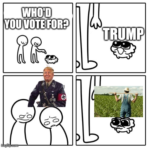 Yes yes yes | WHO'D YOU VOTE FOR? TRUMP | image tagged in politics,trump | made w/ Imgflip meme maker
