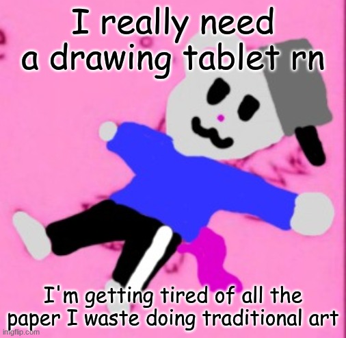 mark :3 | I really need a drawing tablet rn; I'm getting tired of all the paper I waste doing traditional art | image tagged in mark 3 | made w/ Imgflip meme maker