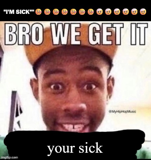 some player spamming sick emoji's and saying i'm sick so i made this meme | "I'M SICK""🤒🤒🤒🤒🤒🤒🤒🤕🤕🤕🤕🤕🤕; your sick | image tagged in bro we get it blank | made w/ Imgflip meme maker