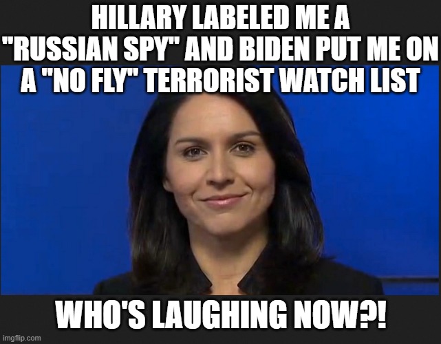 Tulsi Gabbard | HILLARY LABELED ME A "RUSSIAN SPY" AND BIDEN PUT ME ON A "NO FLY" TERRORIST WATCH LIST WHO'S LAUGHING NOW?! | image tagged in tulsi gabbard | made w/ Imgflip meme maker