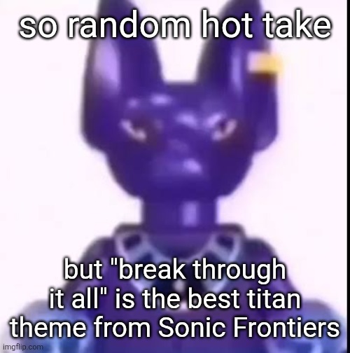 It goes the hardest unironically | so random hot take; but "break through it all" is the best titan theme from Sonic Frontiers | image tagged in beerus | made w/ Imgflip meme maker