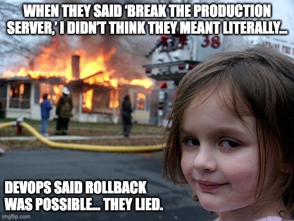 Feature pushed. QA never knew what hit them. | WHEN THEY SAID ‘BREAK THE PRODUCTION SERVER,’ I DIDN’T THINK THEY MEANT LITERALLY…; DEVOPS SAID ROLLBACK WAS POSSIBLE... THEY LIED. | image tagged in memes,disaster girl | made w/ Imgflip meme maker