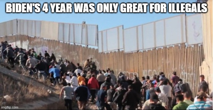 Illegal Immigrants | BIDEN'S 4 YEAR WAS ONLY GREAT FOR ILLEGALS | image tagged in illegal immigrants | made w/ Imgflip meme maker