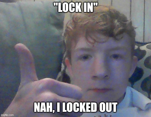"LOCK IN"; NAH, I LOCKED OUT | made w/ Imgflip meme maker