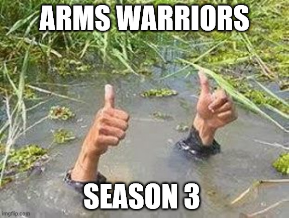 FLOODING THUMBS UP | ARMS WARRIORS; SEASON 3 | image tagged in flooding thumbs up | made w/ Imgflip meme maker