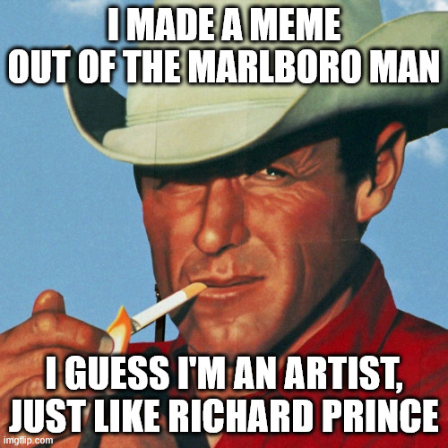 Marlboro man | I MADE A MEME OUT OF THE MARLBORO MAN; I GUESS I'M AN ARTIST, JUST LIKE RICHARD PRINCE | image tagged in marlboro man | made w/ Imgflip meme maker