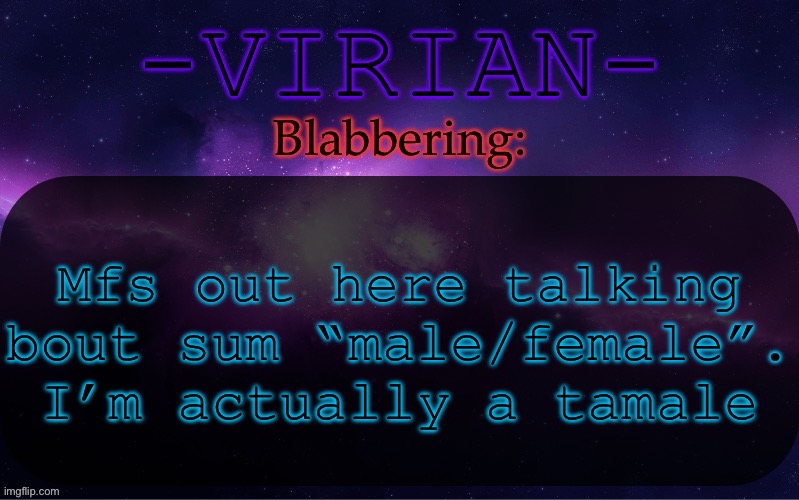 Virian announcement temp | Mfs out here talking bout sum “male/female”. I’m actually a tamale | image tagged in virian announcement temp | made w/ Imgflip meme maker