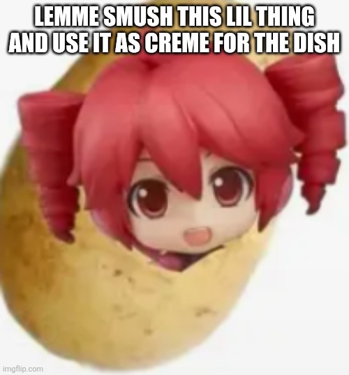 Poteto | LEMME SMUSH THIS LIL THING AND USE IT AS CREME FOR THE DISH | image tagged in poteto | made w/ Imgflip meme maker
