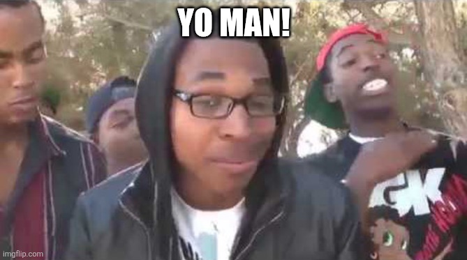 I'm about to end this man's whole career | YO MAN! | image tagged in i'm about to end this man's whole career | made w/ Imgflip meme maker