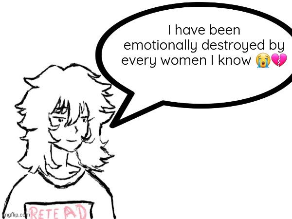 I am a punching bag by now | I have been emotionally destroyed by every women I know 😭💔 | image tagged in woman speaking shit | made w/ Imgflip meme maker
