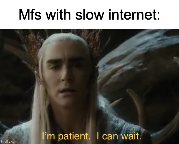 I’m patient I can wait | Mfs with slow internet: | image tagged in i m patient i can wait | made w/ Imgflip meme maker