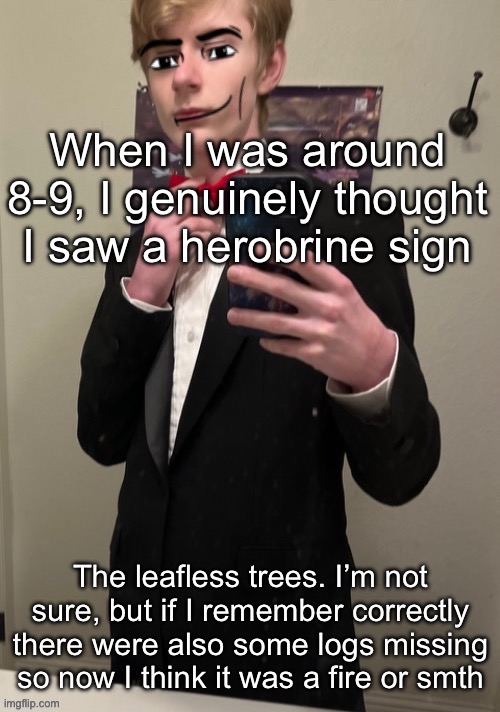 Idk though maybe he’s real | When I was around 8-9, I genuinely thought I saw a herobrine sign; The leafless trees. I’m not sure, but if I remember correctly there were also some logs missing so now I think it was a fire or smth | image tagged in virian man face 4 | made w/ Imgflip meme maker