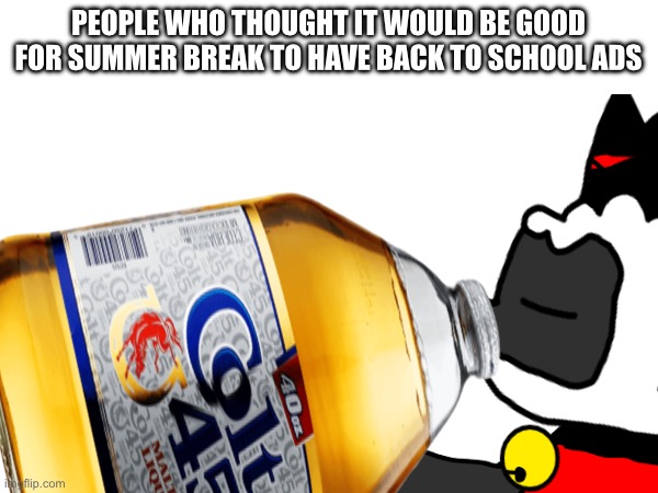 PEOPLE WHO THOUGHT IT WOULD BE GOOD FOR SUMMER BREAK TO HAVE BACK TO SCHOOL ADS | made w/ Imgflip meme maker