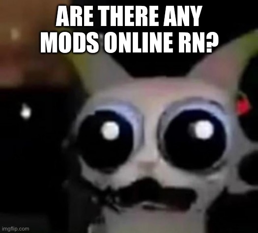 Question innthe comments | ARE THERE ANY MODS ONLINE RN? | image tagged in scared car | made w/ Imgflip meme maker