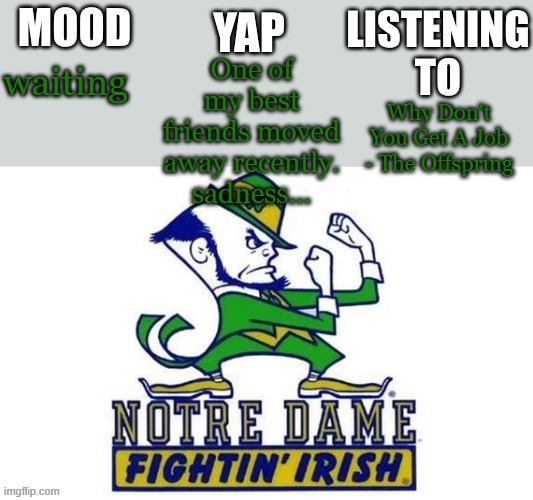 Notre_Dame_fan102's Second Announcement Temp | One of my best friends moved away recently. sadness... waiting; Why Don't You Get A Job - The Offspring | image tagged in notre_dame_fan102's second announcement temp | made w/ Imgflip meme maker