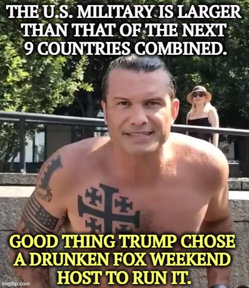 He's got a tattoo. Can we deport him? | THE U.S. MILITARY IS LARGER 
THAN THAT OF THE NEXT 
9 COUNTRIES COMBINED. GOOD THING TRUMP CHOSE 
A DRUNKEN FOX WEEKEND 
HOST TO RUN IT. | image tagged in pete hegseth tattoo,pete hegseth,drunk,pentagon,dod | made w/ Imgflip meme maker