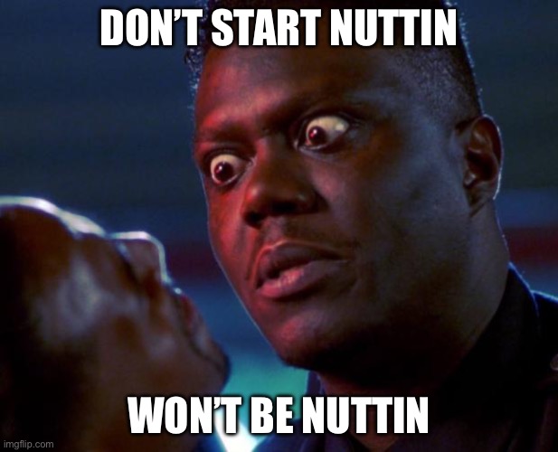 Nothing | DON’T START NUTTIN; WON’T BE NUTTIN | image tagged in bernie mac tough | made w/ Imgflip meme maker