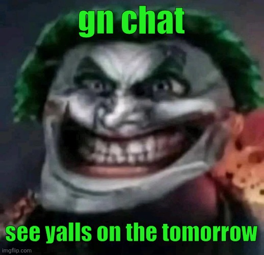 trollkler | gn chat; see yalls on the tomorrow | image tagged in trollkler | made w/ Imgflip meme maker