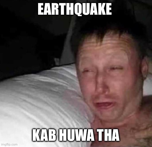 Sleepy guy | EARTHQUAKE; KAB HUWA THA | image tagged in sleepy guy | made w/ Imgflip meme maker