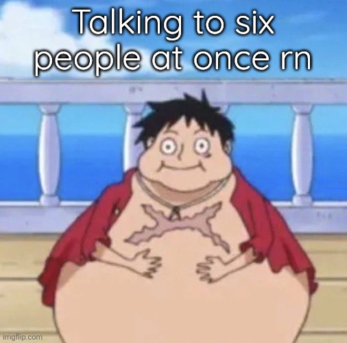 That's how good I'm with my fingers | Talking to six people at once rn | image tagged in fat luffy | made w/ Imgflip meme maker