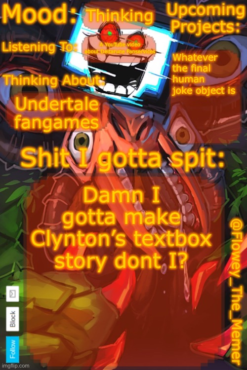 Flowey_The_Memer New Announcement Template | Thinking; A YouTube video about Deltarune Fanservices; Whatever the final human joke object is; Undertale fangames; Damn I gotta make Clynton’s textbox story dont I? | image tagged in flowey_the_memer new announcement template | made w/ Imgflip meme maker