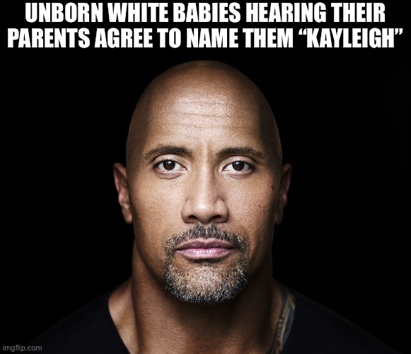 The rock stare | UNBORN WHITE BABIES HEARING THEIR PARENTS AGREE TO NAME THEM “KAYLEIGH” | image tagged in the rock stare | made w/ Imgflip meme maker
