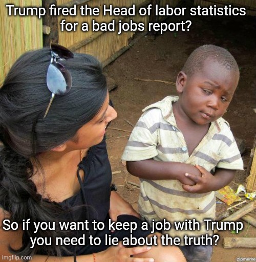 Firing the messenger doesn't fix anything. Lies and cheating are Trump truth's. | Trump fired the Head of labor statistics 
for a bad jobs report? So if you want to keep a job with Trump 

you need to lie about the truth? | image tagged in donald trump,fires the messenger,for telling the truth,lies are official policies,don't believe trump | made w/ Imgflip meme maker