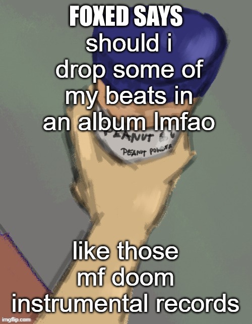 foxed temp (thanks disco) | should i drop some of my beats in an album lmfao; like those mf doom instrumental records | image tagged in foxed temp thanks disco | made w/ Imgflip meme maker