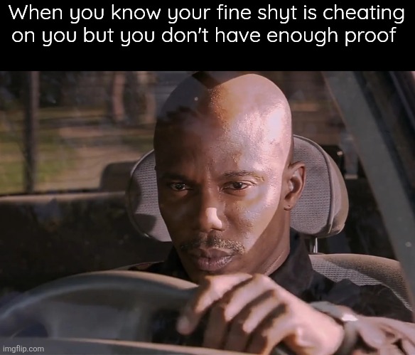 Doakes | When you know your fine shyt is cheating on you but you don't have enough proof | image tagged in doakes | made w/ Imgflip meme maker