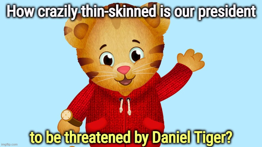 How crazily thin-skinned is our president; to be threatened by Daniel Tiger? | image tagged in trump,pbs,pbs kids,sesame street,crazy | made w/ Imgflip meme maker