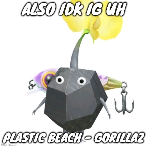 Fishing bait rock pikmin | ALSO IDK IG UH; PLASTIC BEACH - GORILLAZ | image tagged in fishing bait rock pikmin | made w/ Imgflip meme maker