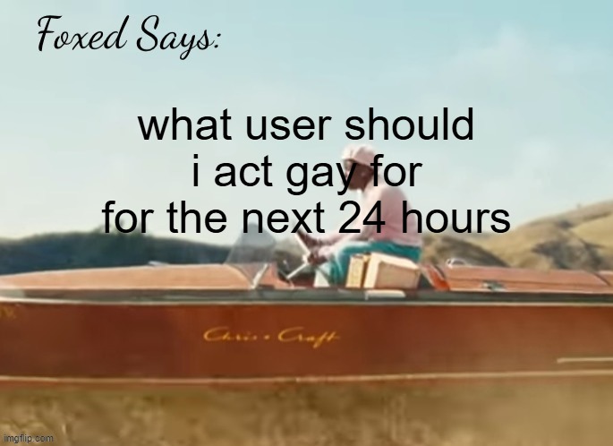 Foxed CMIYGL temp | what user should i act gay for for the next 24 hours | image tagged in foxed cmiygl temp | made w/ Imgflip meme maker