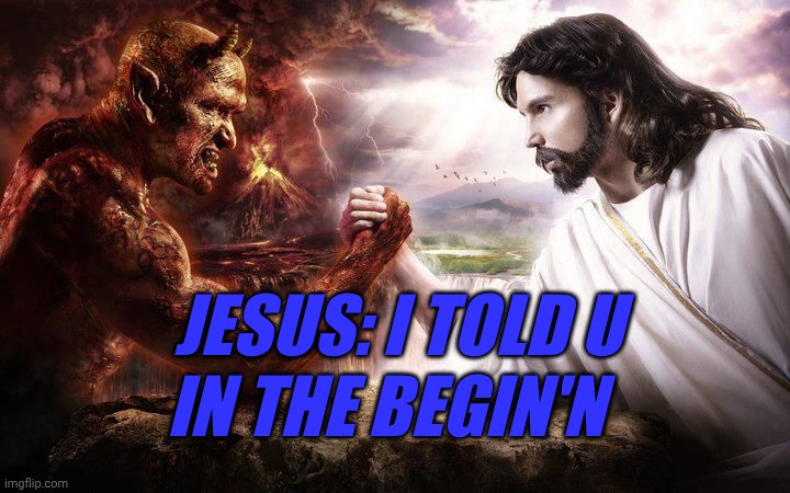 U won't win | JESUS: I TOLD U; IN THE BEGIN'N | image tagged in jesus and satan arm wrestling | made w/ Imgflip meme maker