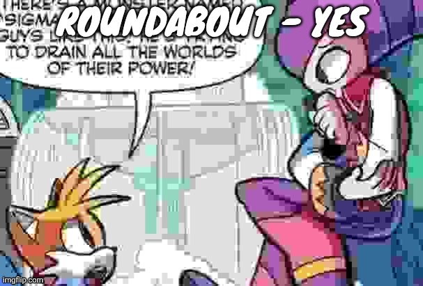 Boi what is tails on about | ROUNDABOUT - YES | image tagged in boi what is tails on about | made w/ Imgflip meme maker