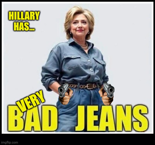 Hillary has bad jeans | HILLARY HAS... VERY | image tagged in black background,hillary,meme parody,pistol | made w/ Imgflip meme maker