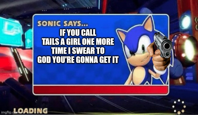 Sonic is mad. | IF YOU CALL TAILS A GIRL ONE MORE TIME I SWEAR TO GOD YOU'RE GONNA GET IT | image tagged in sonic says,funny memes,dark humor | made w/ Imgflip meme maker