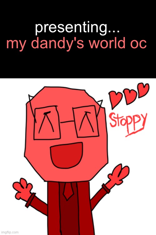 stoppy | my dandy's world oc; presenting... | image tagged in dandy's world,oc | made w/ Imgflip meme maker